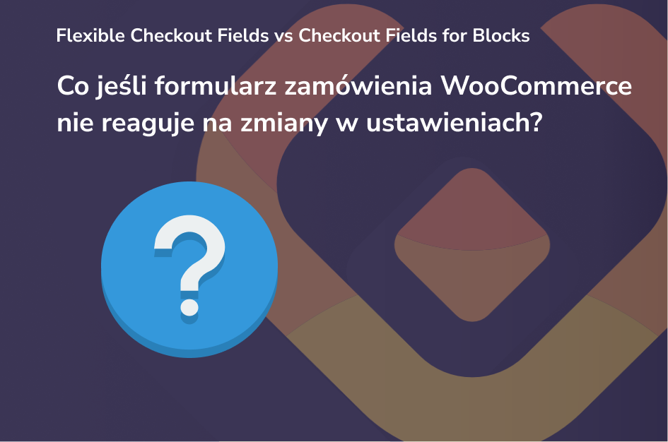 Co jeśli formularz zamówienia WooCommerce nie reaguje na zmiany w ustawieniach