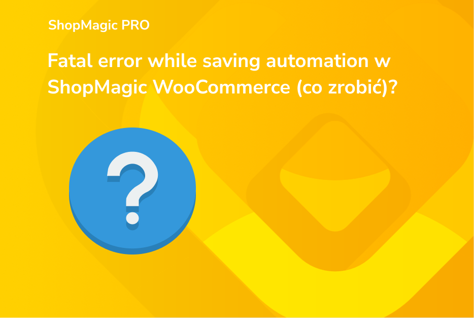 Fatal error while saving automation w ShopMagic WooCommerce - rozwiązanie błędu