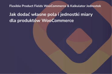 Jak dodać własne pola i jednostki miary dla produktów w WooCommerce