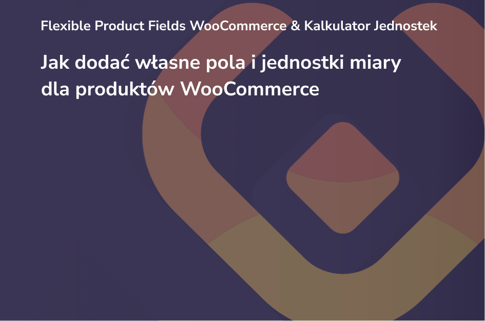 Jak dodać własne pola i jednostki miary dla produktów w WooCommerce