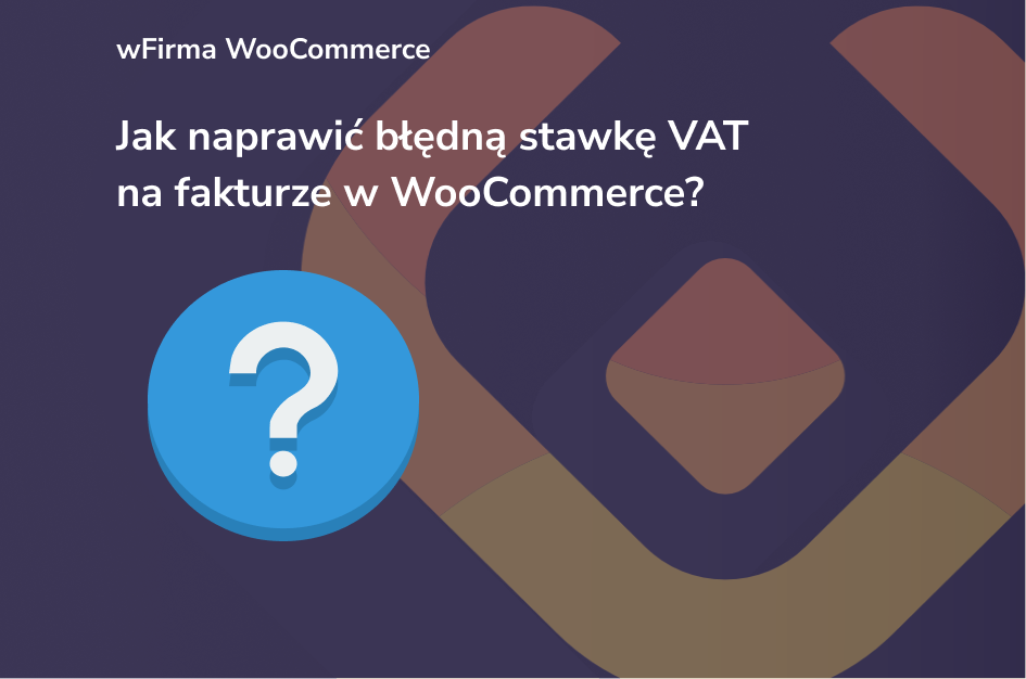 Jak naprawić błędną stawkę VAT na fakturze w WooCommerce