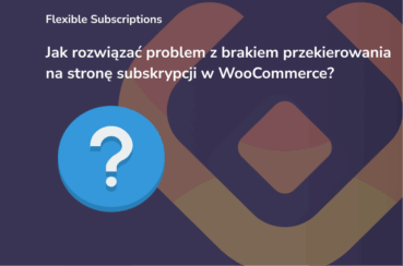 Jak rozwiązać problem z brakiem przekierowania na stronę subskrypcji w WooCommerce