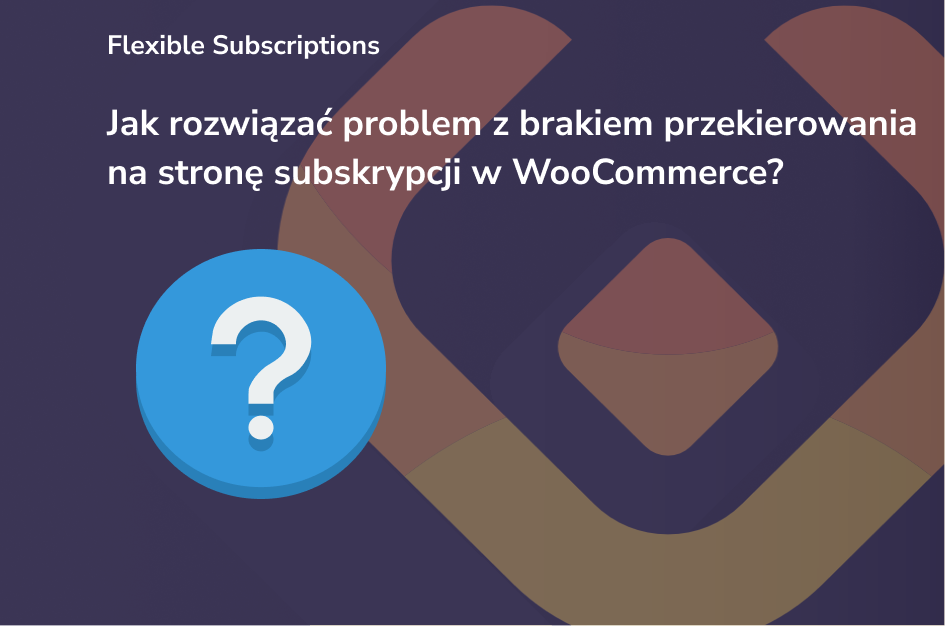 Jak rozwiązać problem z brakiem przekierowania na stronę subskrypcji w WooCommerce