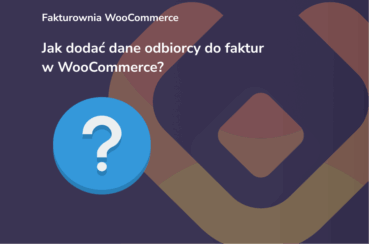 Jak dodać dane odbiorcy do faktur w WooCommerce we wtyczce Fakturownia WooCommerce