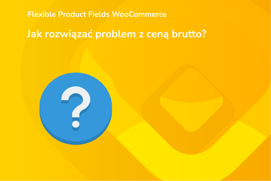 Jak rozwiązać problem z ceną brutto w Flexible Product Fields WooCommerce