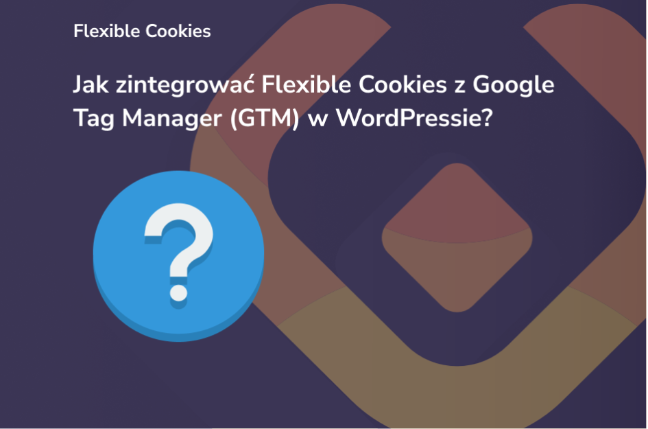 Jak zintegrować Flexible Cookies z Google Tag Manager (GTM) w WordPressie – poradnik WP Desk